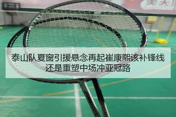泰山队夏窗引援悬念再起崔康熙该补锋线还是重塑中场冲亚冠路 - Kaiyun